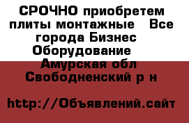 СРОЧНО приобретем плиты монтажные - Все города Бизнес » Оборудование   . Амурская обл.,Свободненский р-н